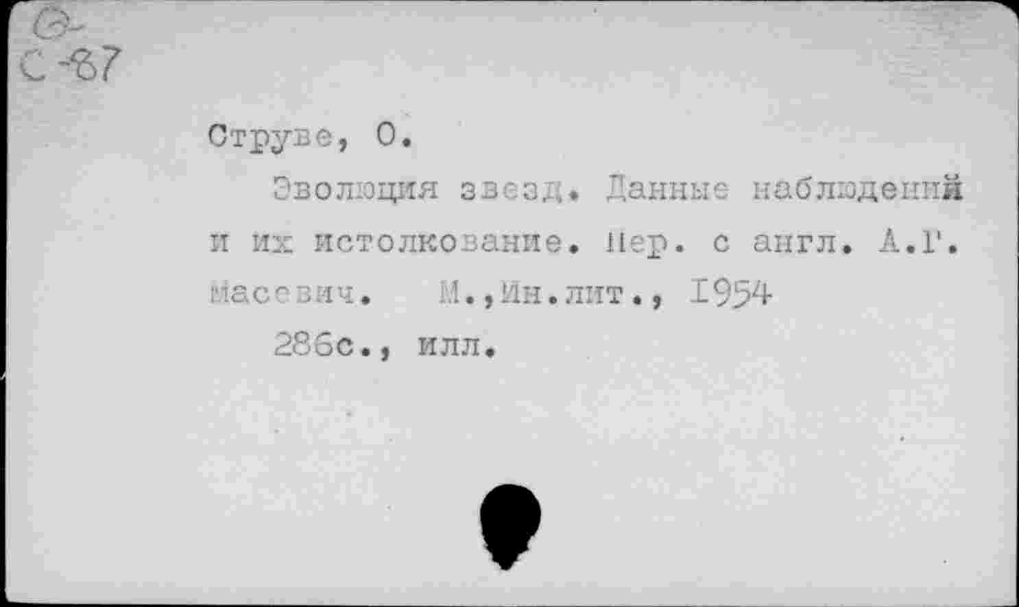 ﻿Струве, 0.
Эволюция звезд. Данные наблюдений и их истолкование, пер. с англ. А.Г. йасевлч. И.,Ин.лит., 1954
286с., илл.